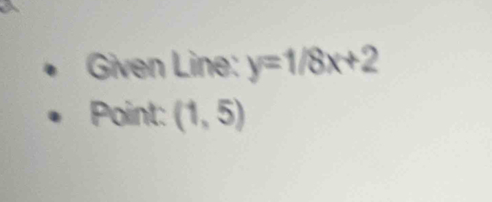 Given Line: y=1/8x+2
Point: (1,5)