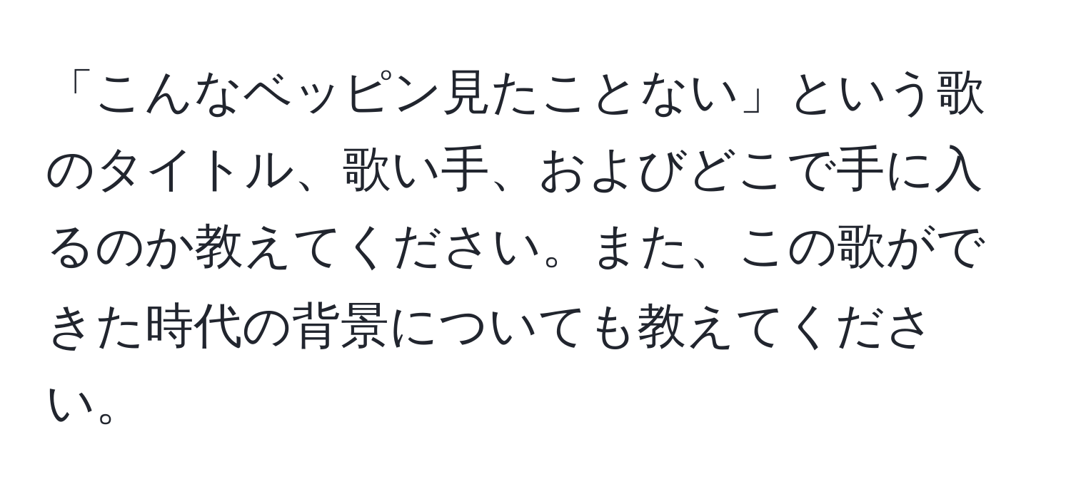 「こんなベッピン見たことない」という歌のタイトル、歌い手、およびどこで手に入るのか教えてください。また、この歌ができた時代の背景についても教えてください。