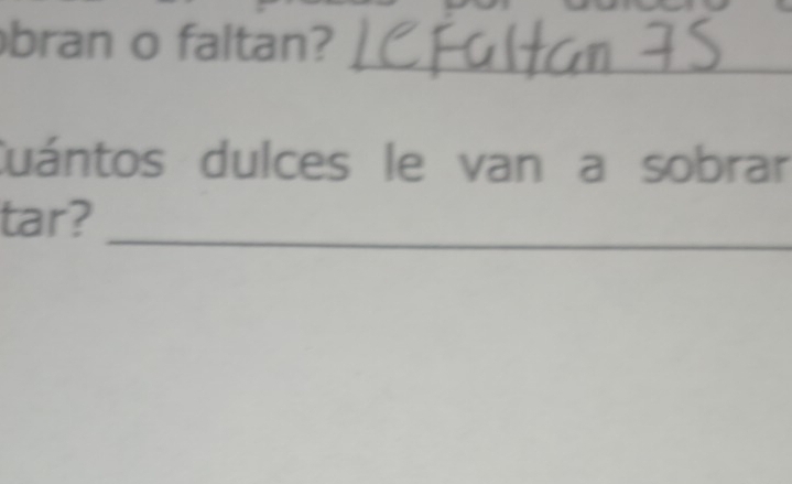 bran o faltan? 
_ 
__ 
_ 
_ 
Cuántos dulces le van a sobrar 
_ 
tar?