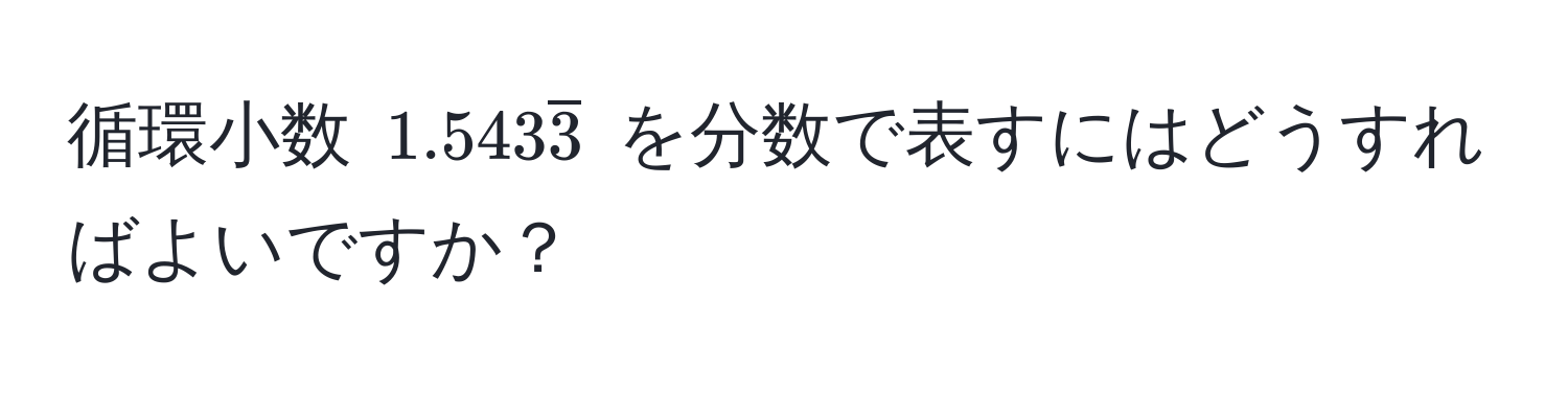 循環小数 $1.543overline3$ を分数で表すにはどうすればよいですか？