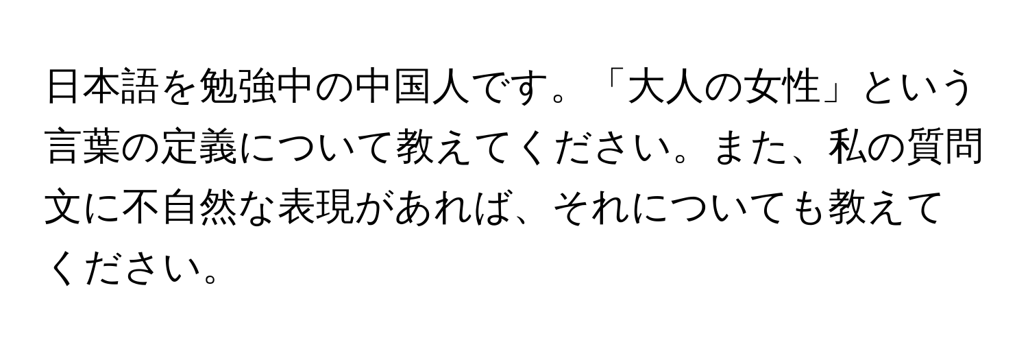 日本語を勉強中の中国人です。「大人の女性」という言葉の定義について教えてください。また、私の質問文に不自然な表現があれば、それについても教えてください。