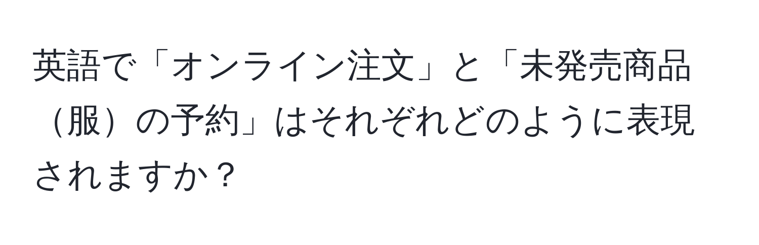 英語で「オンライン注文」と「未発売商品服の予約」はそれぞれどのように表現されますか？