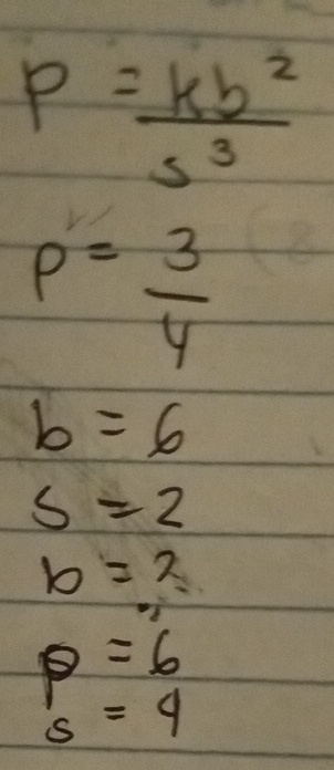 P= kb^2/s^3 
P= 3/4 
b=6
s=2
b=2
p=6
s=4