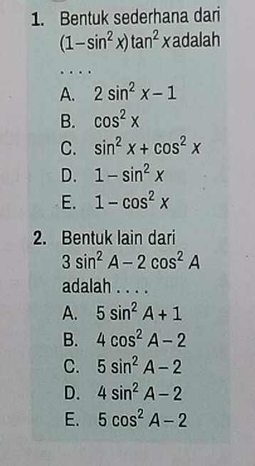 Bentuk sederhana dari
(1-sin^2x)tan^2x adalah
.
A. 2sin^2x-1
B. cos^2x
C. sin^2x+cos^2x
D. 1-sin^2x
E. 1-cos^2x
2. Bentuk lain dari
3sin^2A-2cos^2A
adalah . . . .
A. 5sin^2A+1
B. 4cos^2A-2
C. 5sin^2A-2
D. 4sin^2A-2
E. 5cos^2A-2