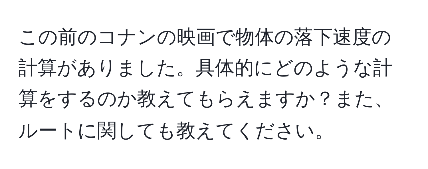 この前のコナンの映画で物体の落下速度の計算がありました。具体的にどのような計算をするのか教えてもらえますか？また、ルートに関しても教えてください。