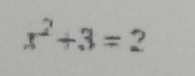 x^2+3=2
°°