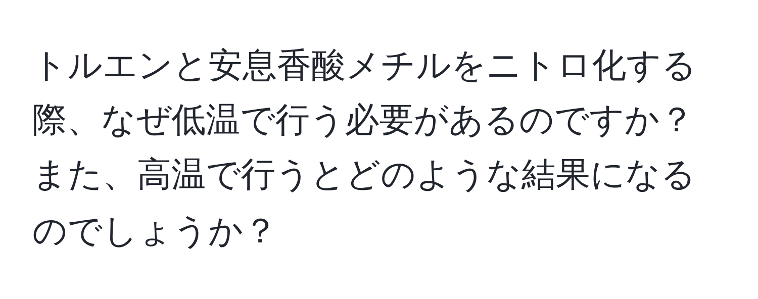 トルエンと安息香酸メチルをニトロ化する際、なぜ低温で行う必要があるのですか？また、高温で行うとどのような結果になるのでしょうか？