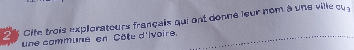 Cite trois explorateurs français qui ont donné leur nom à une ville ou à 
une commune en Côte d’Ivoire.