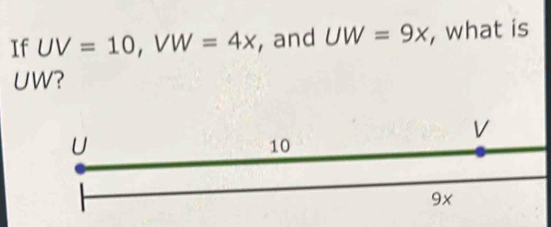 If UV=10, VW=4x , and UW=9x , what is
UW?