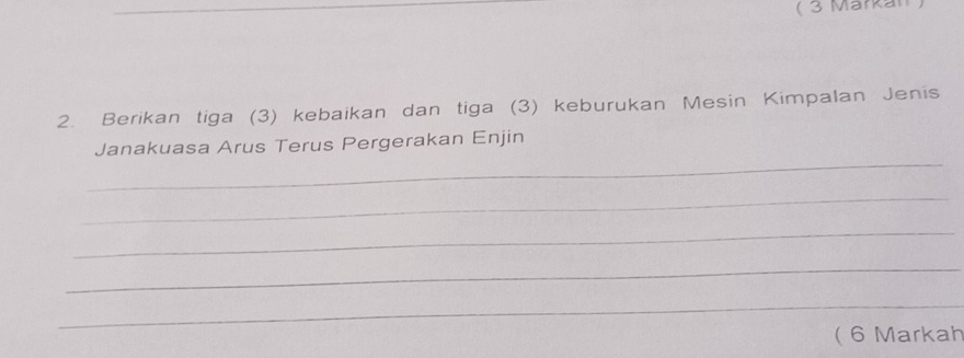 ( 3 Märkan) 
2. Berikan tiga (3) kebaikan dan tiga (3) keburukan Mesin Kimpalan Jenis 
_ 
Janakuasa Arus Terus Pergerakan Enjin 
_ 
_ 
_ 
_ 
( 6 Markah