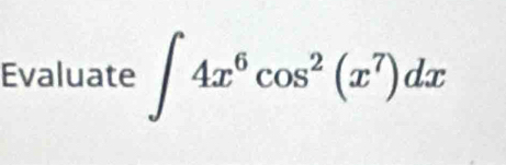 Evaluate ∈t 4x^6cos^2(x^7)dx