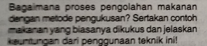 Bagaimana proses pengolahan makanan 
dengan metode pengukusan? Sertakan contoh 
makanan yang biasanya dikukus dan jelaskan 
keuntungan dari penggunaan teknik ini!