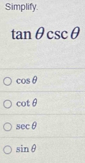 Simplify.
tan θ csc θ
cos θ
cot θ
sec θ
sin θ