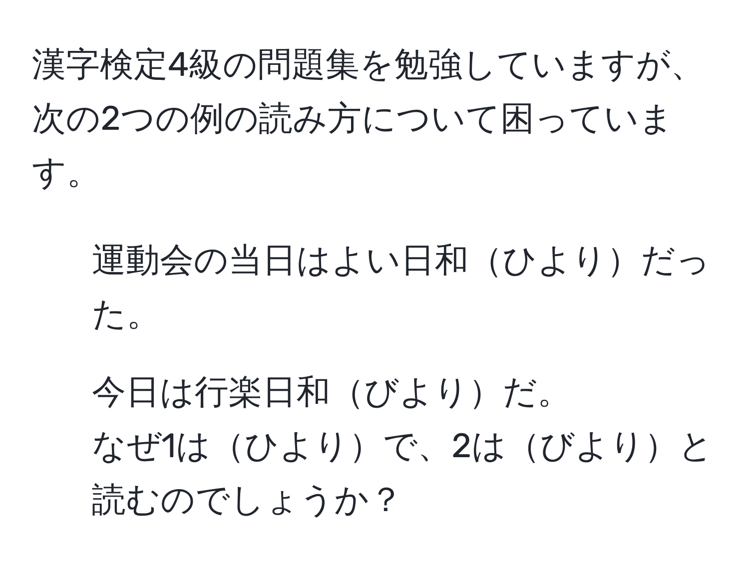 漢字検定4級の問題集を勉強していますが、次の2つの例の読み方について困っています。  
1. 運動会の当日はよい日和ひよりだった。  
2. 今日は行楽日和びよりだ。  
なぜ1はひよりで、2はびよりと読むのでしょうか？