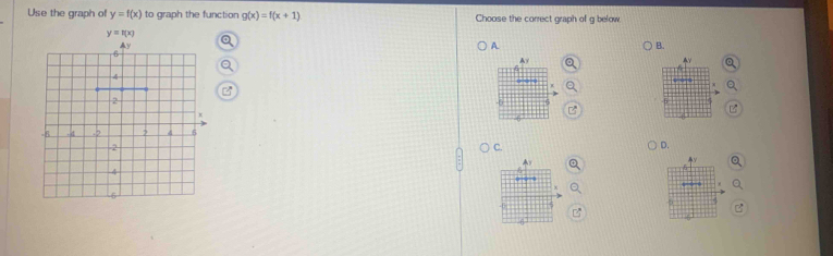 Use the graph of y=f(x) to graph the function g(x)=f(x+1) Choose the correct graph of g below
A.
B.
γ
ζ
C.
D.