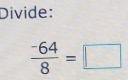 Divide:
 (-64)/8 =□