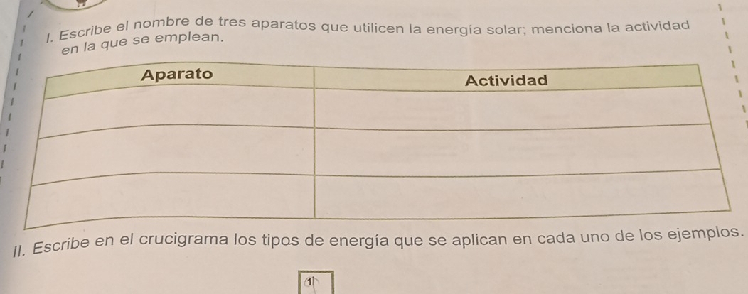 Escribe el nombre de tres aparatos que utilicen la energía solar; menciona la actividad 
en la que se emplean. 
II. Escribe en el crucigrama los tipos de energía que se aplican en cada uno de los ejemplos.