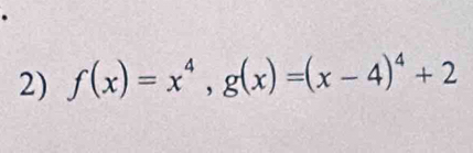 f(x)=x^4, g(x)=(x-4)^4+2