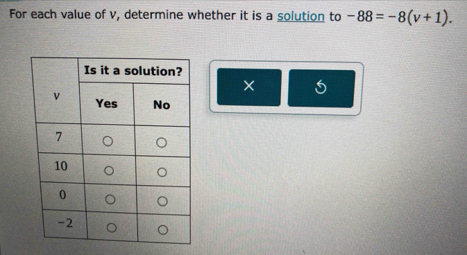 For each value of v, determine whether it is a solution to -88=-8(v+1). 
o