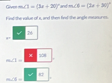 Given m∠ 1=(3x+20)^circ  and m∠ 6=(2x+30)^circ 
Find the value of x, and then find the angle measures.
26
x=
× 108
m∠ 1= 。
82
m∠ 6= D