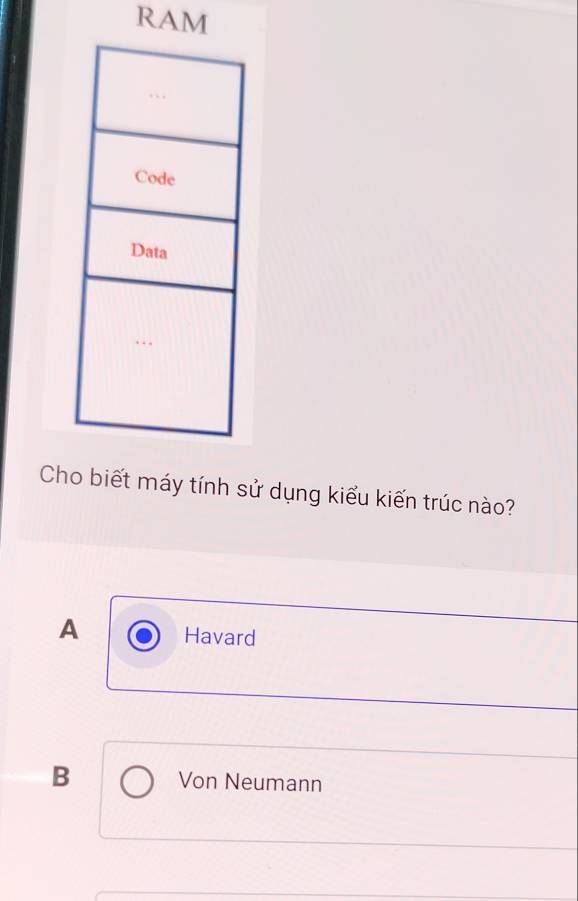 RAM
Cho biết máy tính sử dụng kiểu kiến trúc nào?
A Havard
B Von Neumann
