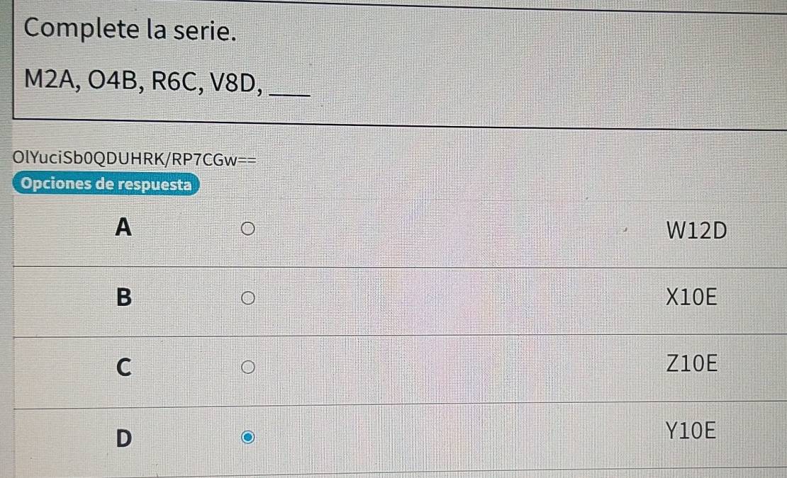 Complete la serie.
M2A, O4B, R6C, V8D,_
OlYuciSb0QDUHRK/RP7CGw==
Opciones de respuesta
A W12D
B X10E
C Z10E
D
Y10E