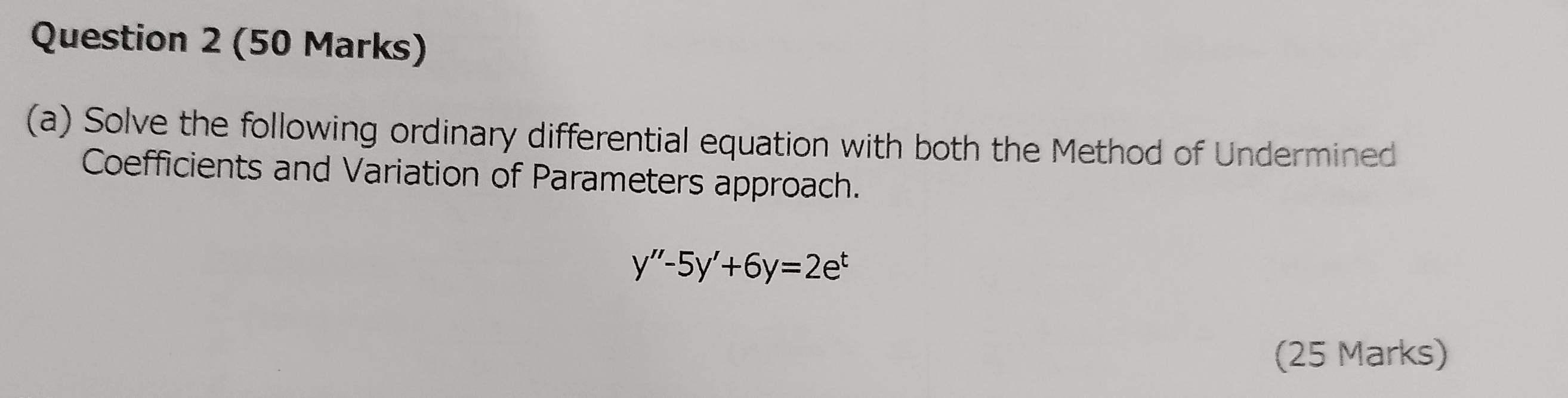 Solve the following ordinary differential equation with both the Method of Undermined 
Coefficients and Variation of Parameters approach.
y''-5y'+6y=2e^t
(25 Marks)