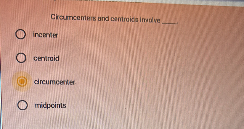 Circumcenters and centroids involve _.
incenter
centroid
circumcenter
midpoints