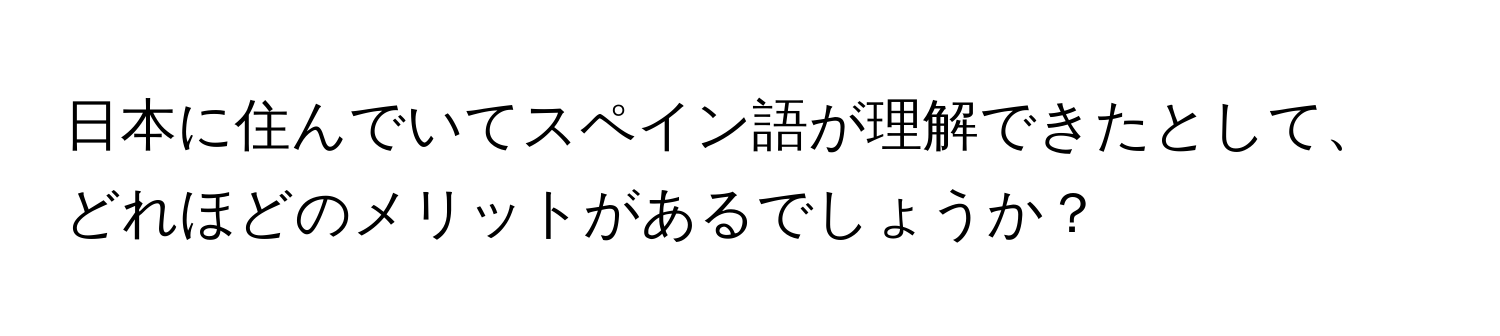 日本に住んでいてスペイン語が理解できたとして、どれほどのメリットがあるでしょうか？