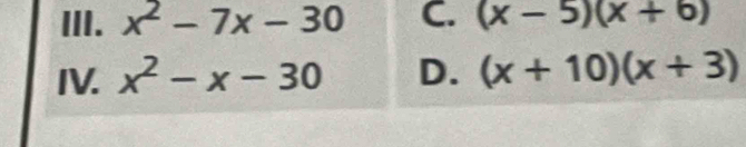 x^2-7x-30 C. (x-5)(x+6)
IV. x^2-x-30 D. (x+10)(x+3)