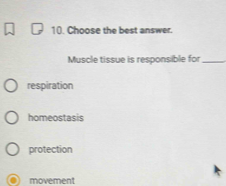 Choose the best answer.
Muscle tissue is responsible for_
respiration
homeostasis
protection
movement