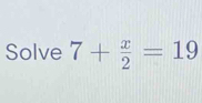 Solve 7+ x/2 =19 [Math]