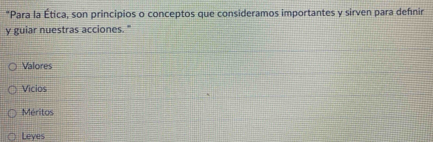 "Para la Ética, son principios o conceptos que consideramos importantes y sirven para defnir
y guiar nuestras acciones. "
Valores
Vicios
Méritos
Leyes