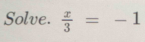 Solve.  x/3 =-1