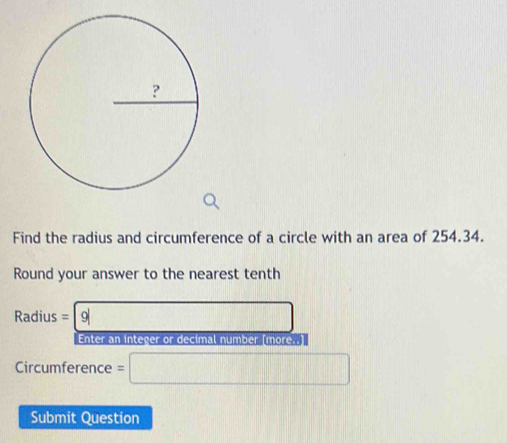 Find the radius and circumference of a circle with an area of 254.34. 
Round your answer to the nearest tenth
Radius = 9| PMN= 
Enter an integer or decimal number (more..) 
Circumference =□
Submit Question