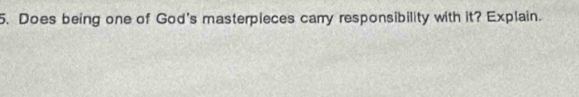 Does being one of God's masterpieces carry responsibility with it? Explain.