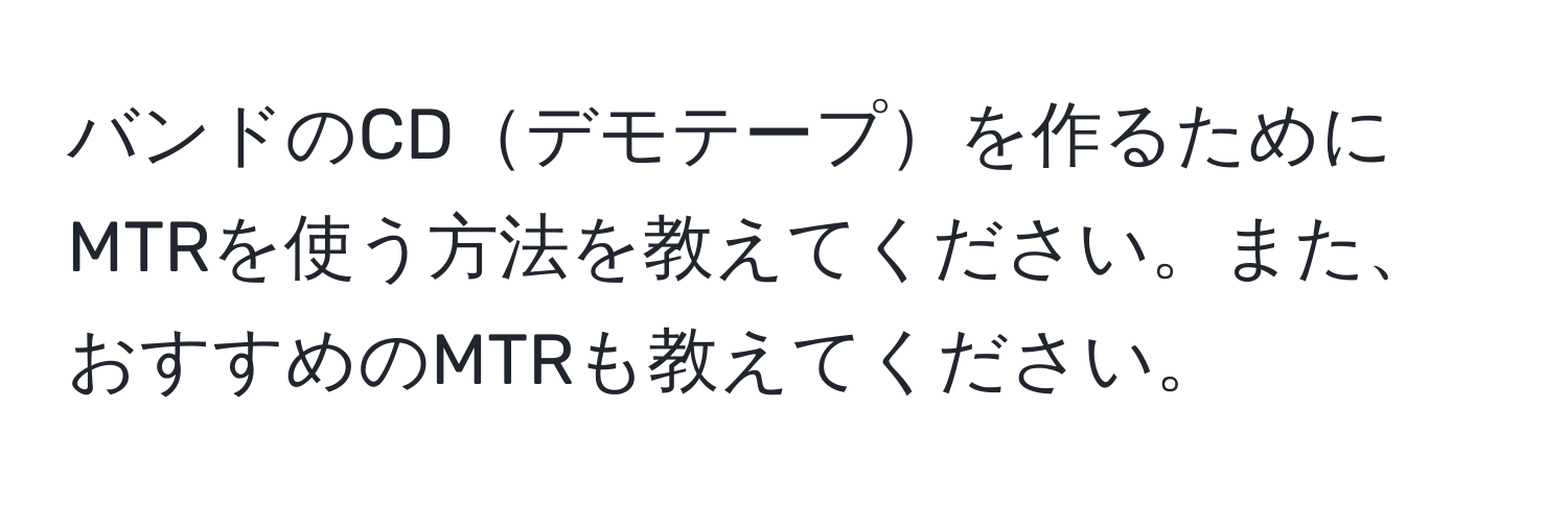 バンドのCDデモテープを作るためにMTRを使う方法を教えてください。また、おすすめのMTRも教えてください。