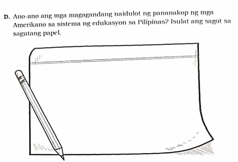 Ano-ano ang mga magagandang naidulot ng pananakop ng mga 
Amerikano sa sistema ng edukasyon sa Pilipinas? Isulat ang sagot sa 
sagutang papel.