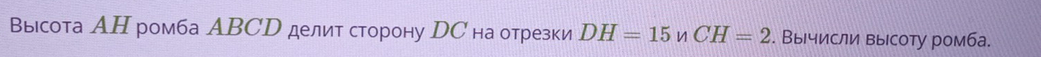 Высота АΗ ромба АBCD делит сторону DС на отрезки DH=15nCH=2. Вычисли высоту ромба.