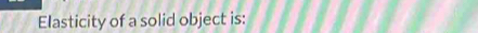 Elasticity of a solid object is: