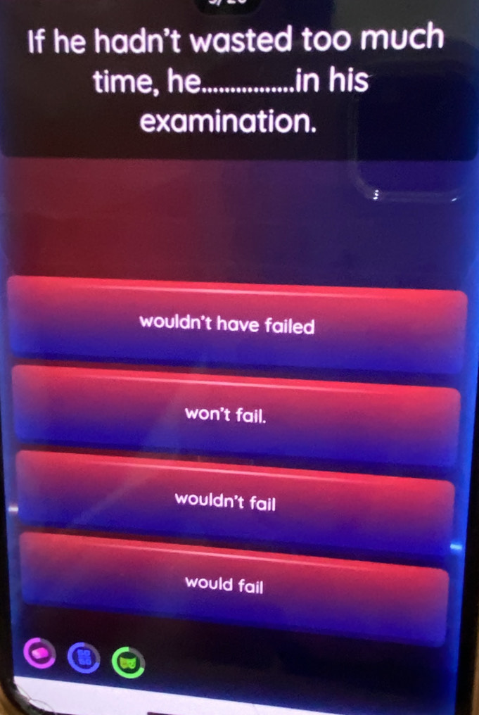 If he hadn't wasted too much
time, he_ in his
examination.

wouldn't have failed
won't fail.
wouldn't fail
would fail