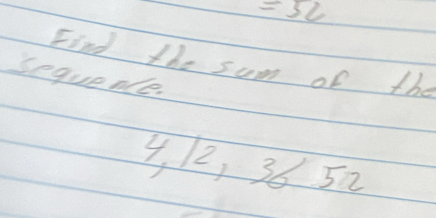 =52
Find the sum of the 
sequeolle
4, 12, 36 5a