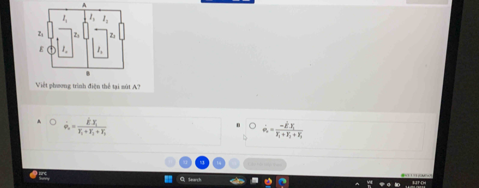 A
Viết phương trình điện thế tại nút A?
A dot varphi _a=frac dot EY_1+Y_2+Y_3
B dot varphi _o=frac -hat E· Y_iY_i+Y_2+Y_j
12 Câu hồi teếp theo
Q Search 5:27 CH