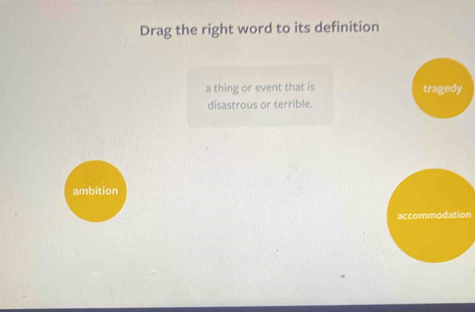 Drag the right word to its definition 
a thing or event that is 
disastrous or terrible. 
n