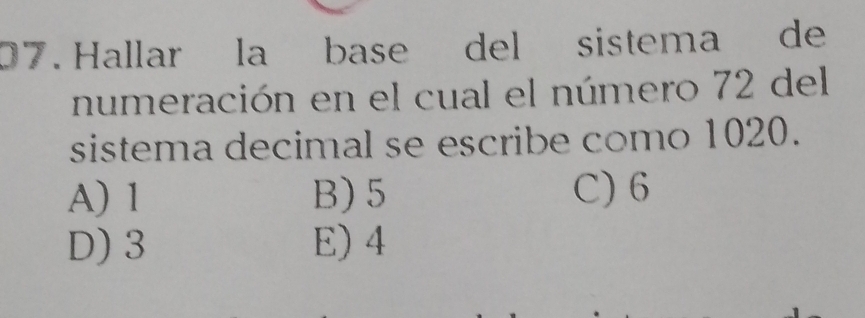 Hallar la base del sistema de
numeración en el cual el número 72 del
sistema decimal se escribe como 1020.
A) 1 B) 5 C) 6
D) 3 E) 4