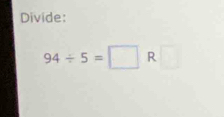 Divide:
94/ 5=□ R□