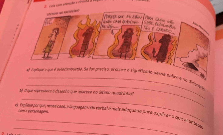 Leia com atenção a tirinha a te 
_ 
ra no dicionário, 
b) 0 que representa o desenho que aparece no último quadrinho? 
_ 
com a personagem. 
_ 
c) Explique por que, nesse caso, a linguagem não verbal é mais adequada para explicar o que aconteceu