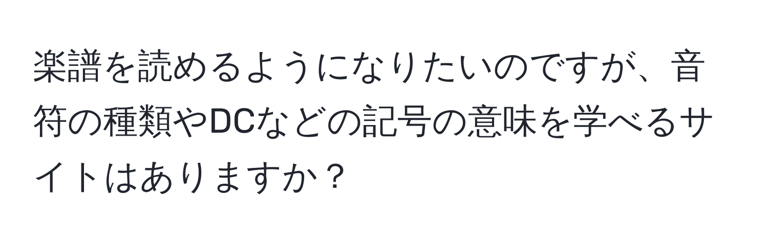 楽譜を読めるようになりたいのですが、音符の種類やDCなどの記号の意味を学べるサイトはありますか？