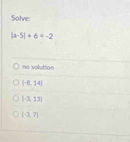 Solve:
|a-5|+6=-2
no solution
 -8,14
[-3,13]
 -3,7