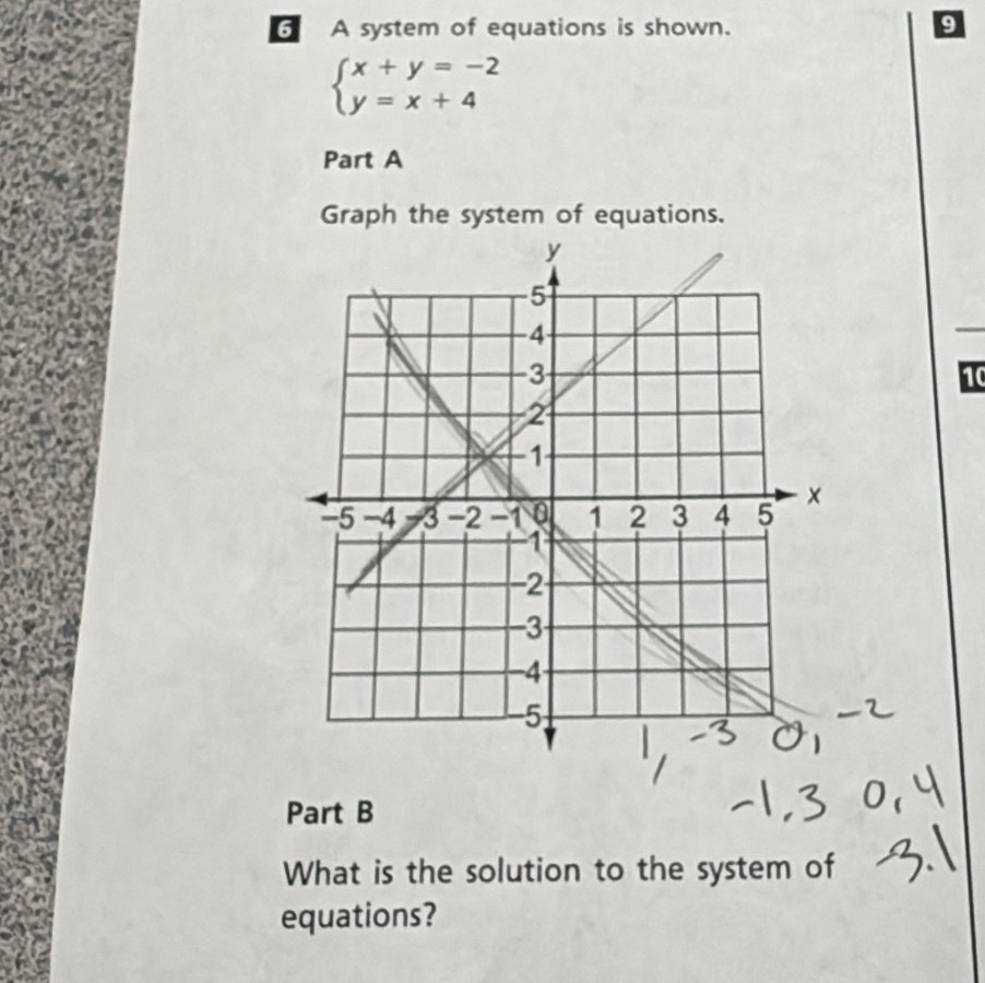 A system of equations is shown. 9
beginarrayl x+y=-2 y=x+4endarray.
Part A 
Graph the system of equations. 
10 
Part B 
What is the solution to the system of 
equations?